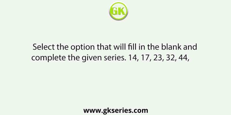 Select the option that will fill in the blank and complete the given series. 14, 17, 23, 32, 44,
