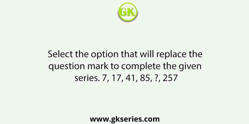 Select the option that will replace the question mark to complete the given series. 7, 17, 41, 85, ?, 257