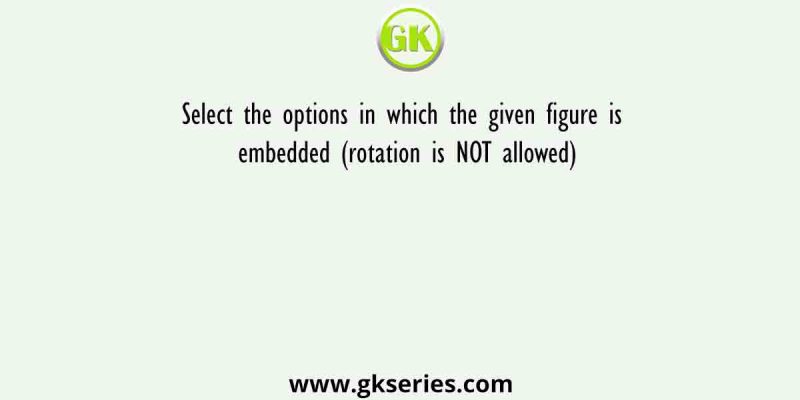Select the option in which the given figure is embedded (rotation is NOT allowed)