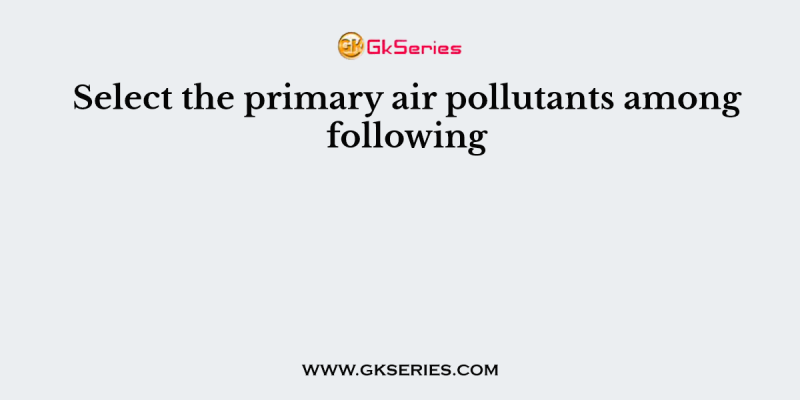 Select the primary air pollutants among following