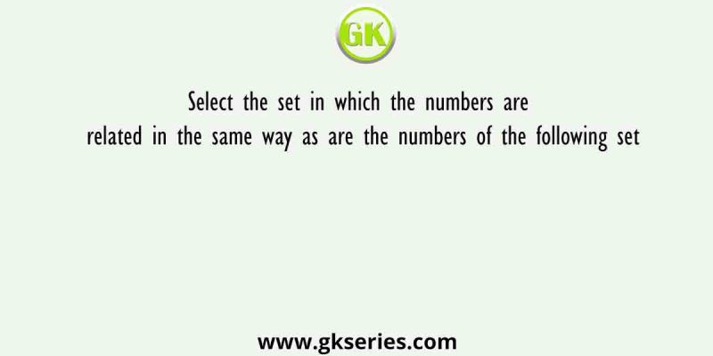 Select the set in which the numbers are related in the same way as are the numbers of the following set