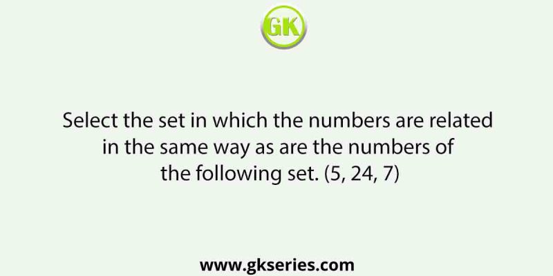 Select the set in which the numbers are related in the same way as are the numbers of the following set. (5, 24, 7)