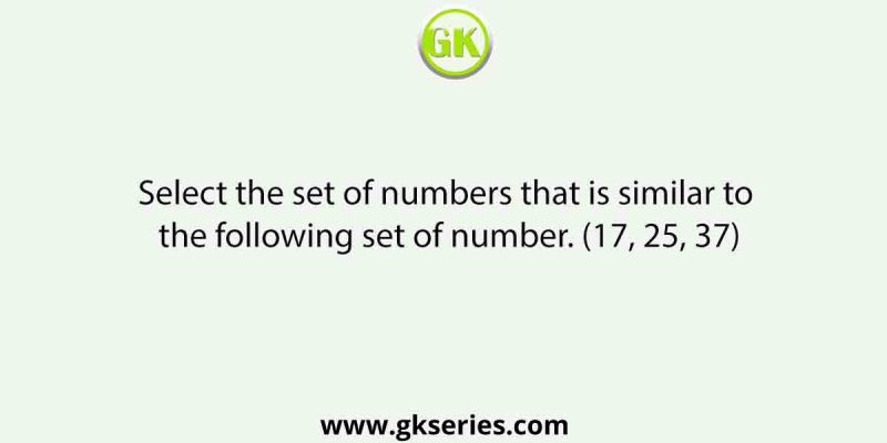 Select the set of numbers that is similar to the following set of number. (17, 25, 37)