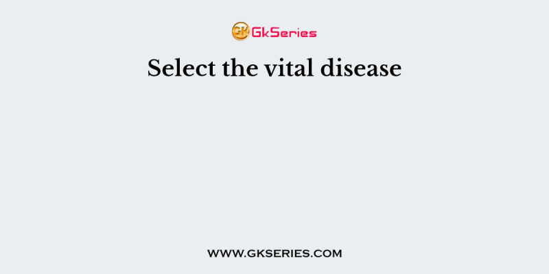 Select the vital disease