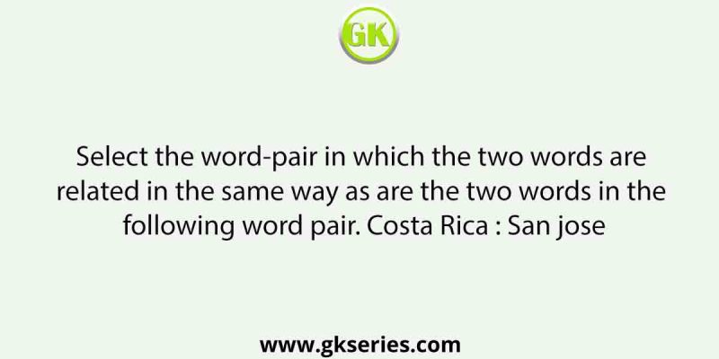 Select the word-pair in which the two words are related in the same way as are the two words in the following word pair. Costa Rica : San jose