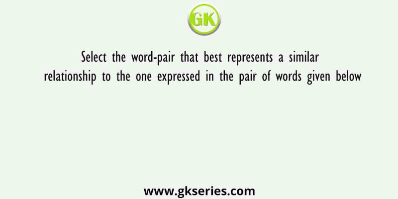 Select the word-pair that best represents a similar relationship to the one expressed in the pair of words given below