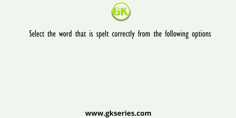 Select the word that is spelt correctly from the following options