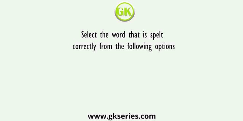 Select the word that is spelt correctly from the following options