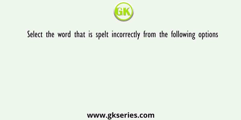Select the word that is spelt incorrectly from the following options