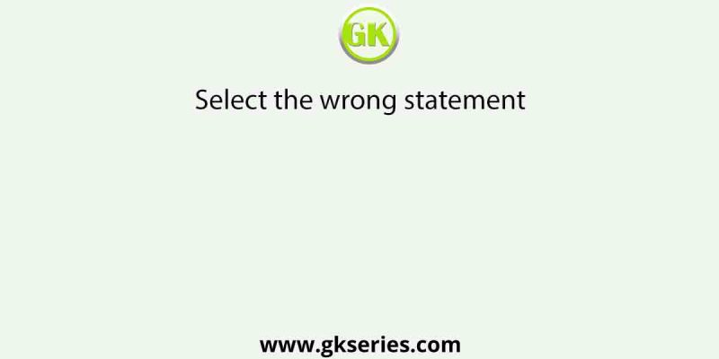 Select the wrong statement | Biology