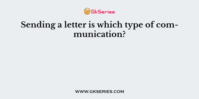 Sending a letter is which type of communication?