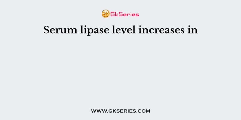 Serum lipase level increases in