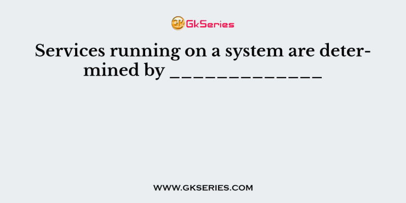 Services running on a system are determined by _____________
