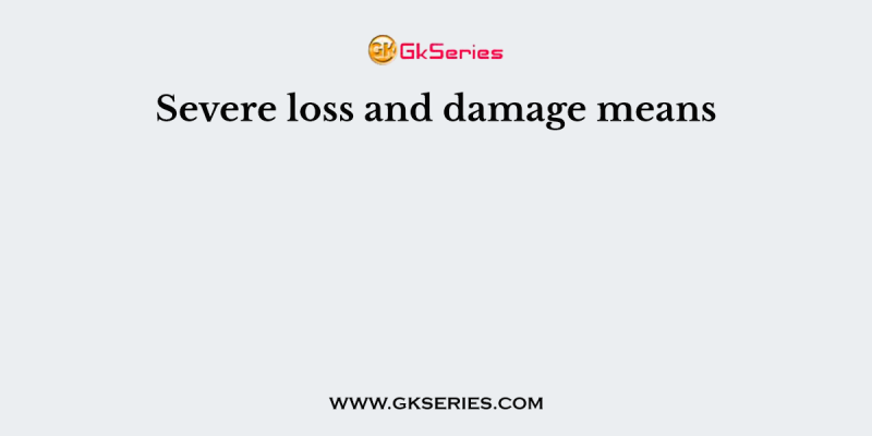 Severe loss and damage means