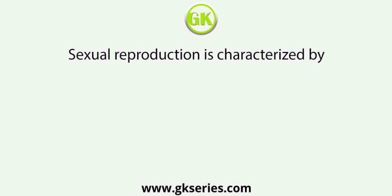 Sexual reproduction is characterized by