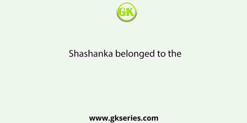 Shashanka belonged to the