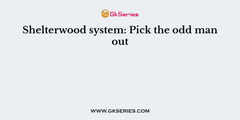 Shelterwood system: Pick the odd man out
