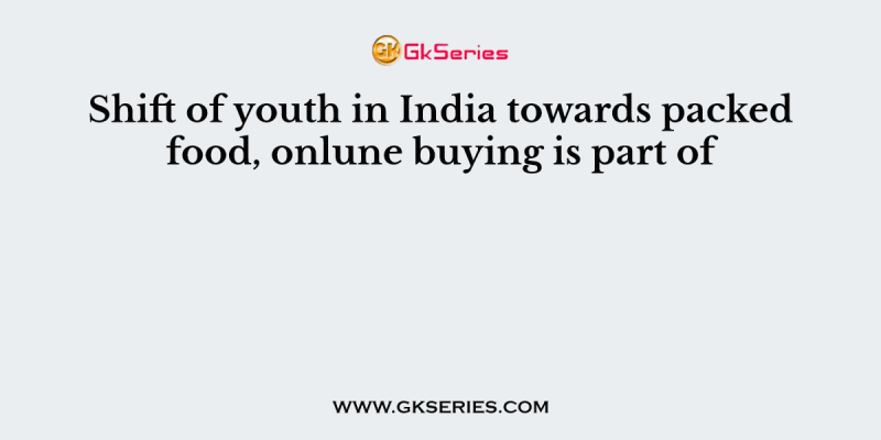 Shift of youth in India towards packed food, onlune buying is part of