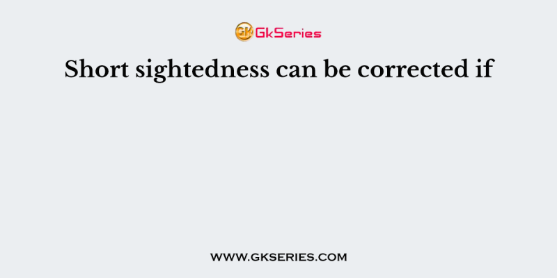 Short sightedness can be corrected if
