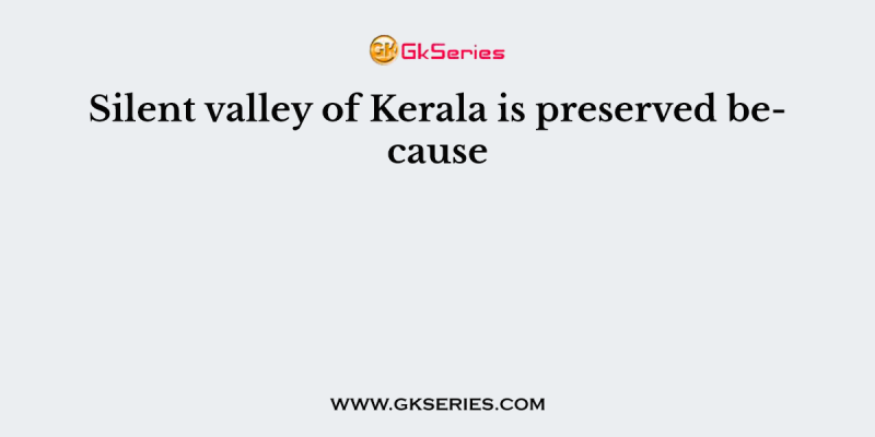 Silent valley of Kerala is preserved because