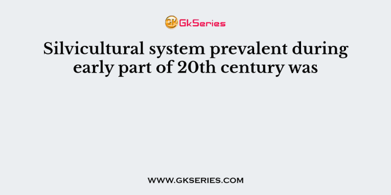 Silvicultural system prevalent during early part of 20th century was