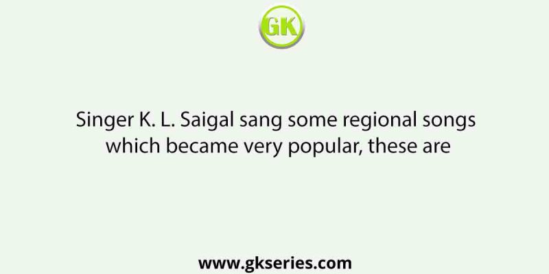 Singer K. L. Saigal sang some regional songs which became very popular, these are
