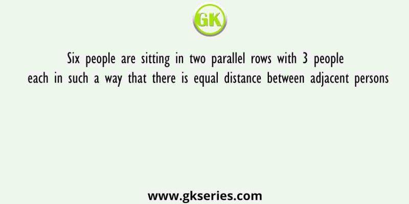Six people are sitting in two parallel rows with 3 people each in such a way that there is equal distance between adjacent persons