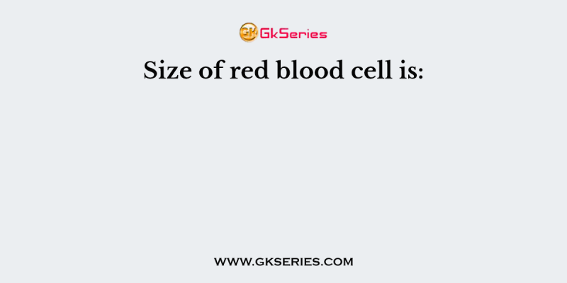 Size of red blood cell is