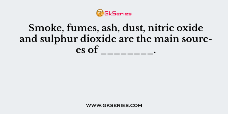 Smoke, fumes, ash, dust, nitric oxide and sulphur dioxide are the main sources of ________.