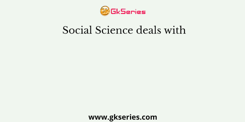 Social Science deals with