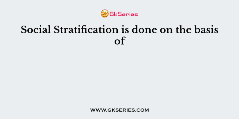 Social Stratification is done on the basis of