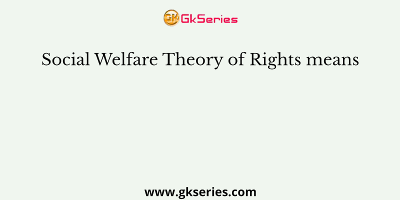 Social Welfare Theory of Rights means