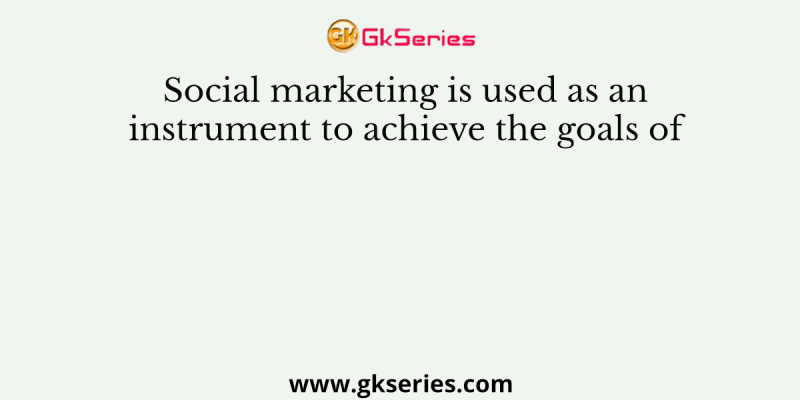 Social marketing is used as an instrument to achieve the goals of