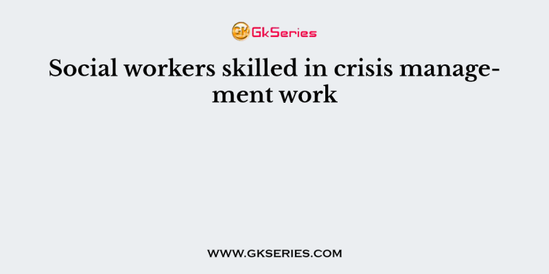 Social workers skilled in crisis management work