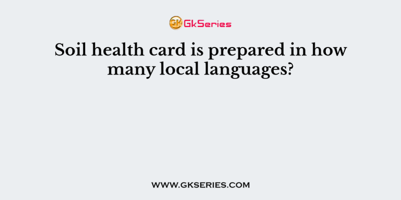 Soil health card is prepared in how many local languages?