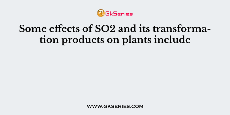 Some effects of SO2 and its transformation products on plants include