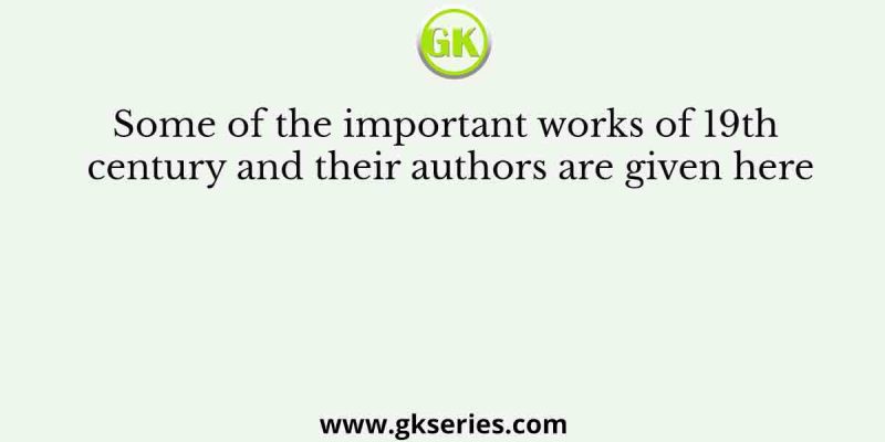 Some of the important works of 19th century and their authors are given here