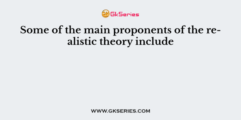 Some of the main proponents of the realistic theory include