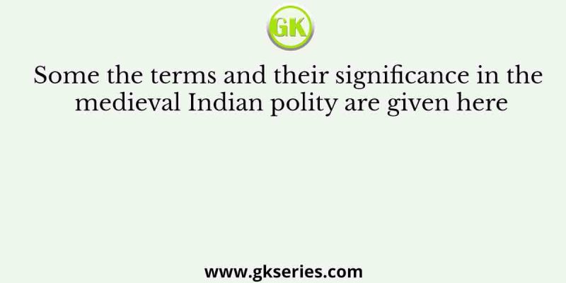 Some the terms and their significance in the medieval Indian polity are given here