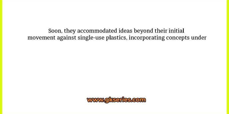 Soon, they accommodated ideas beyond their initial movement against single-use plastics, incorporating concepts under
