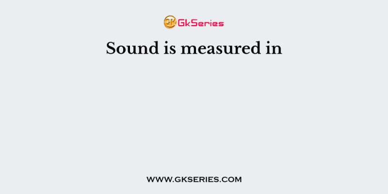Sound is measured in