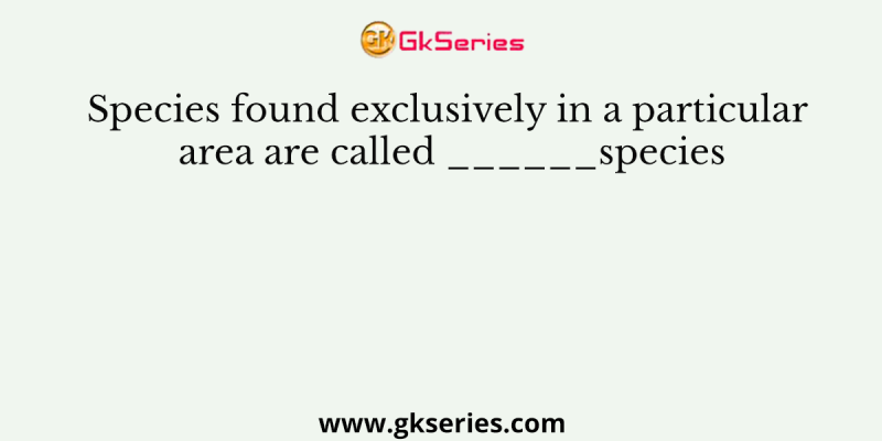 Species found exclusively in a particular area are called ______species
