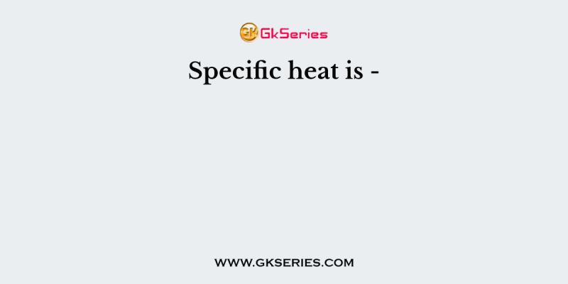 Specific heat is –
