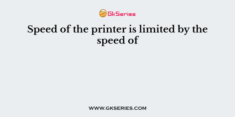 Speed of the printer is limited by the speed of