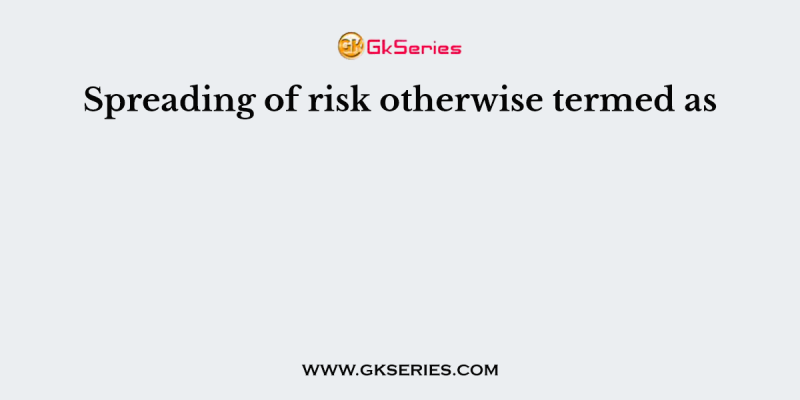 Spreading of risk otherwise termed as