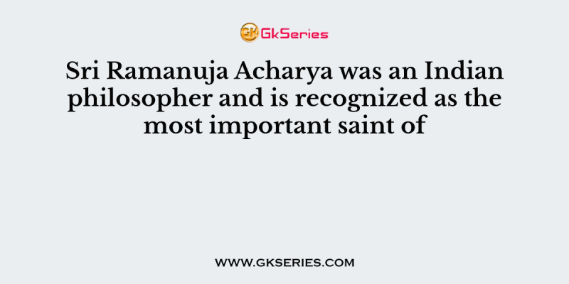Sri Ramanuja Acharya was an Indian philosopher and is recognized as the most important saint of
