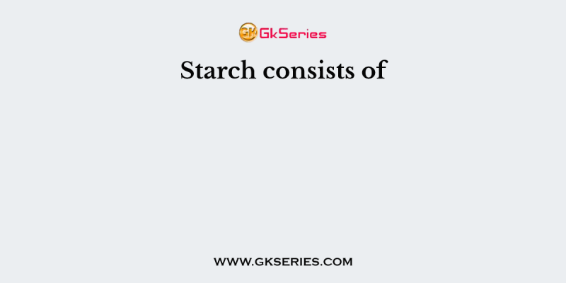 Starch consists of