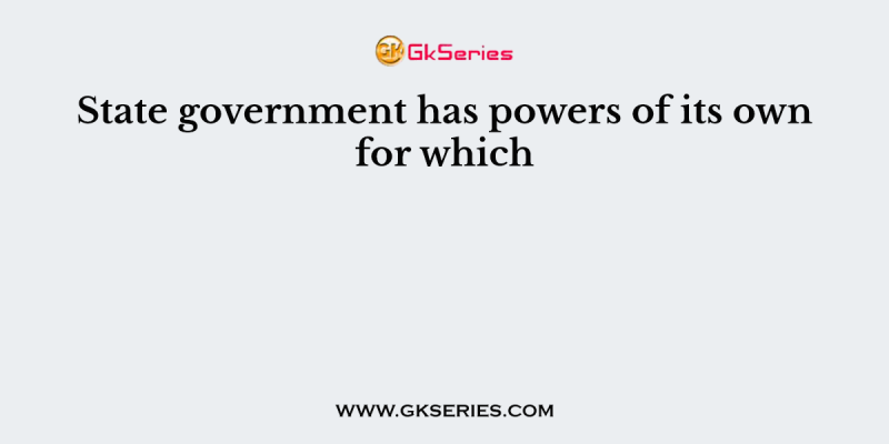 State government has powers of its own for which