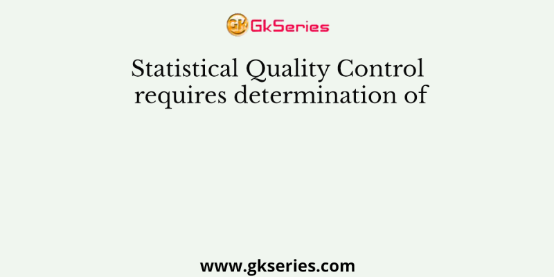 Statistical Quality Control requires determination of