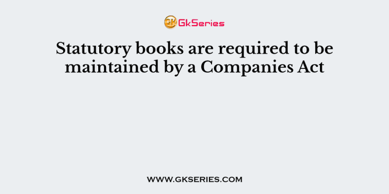 Statutory books are required to be maintained by a Companies Act